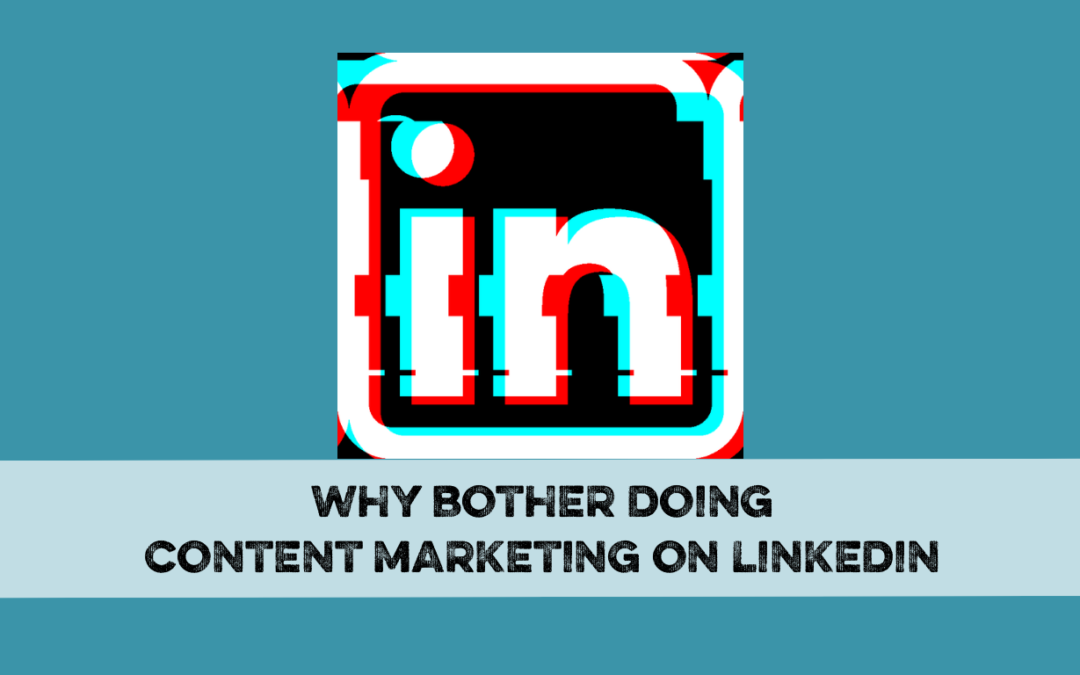 Why bother doing content marketing on LinkedIn?