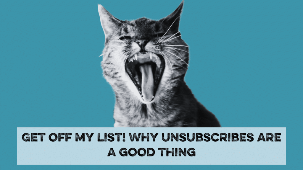 Black and white cat having a yowl over the words "Get off my list! Why unsubscribes are a good thing"